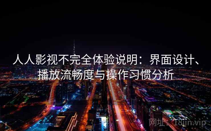 人人影视不完全体验说明：界面设计、播放流畅度与操作习惯分析