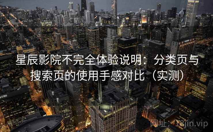 星辰影院不完全体验说明：分类页与搜索页的使用手感对比（实测）