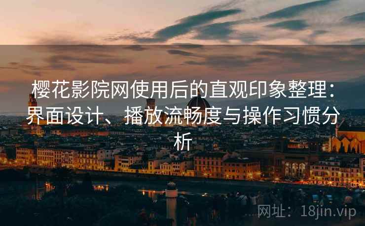 樱花影院网使用后的直观印象整理:界面设计、播放流畅度与操作习惯分析 樱花影院网使用后的直观印象整理:界面设计、播放流畅度与操作习惯分析