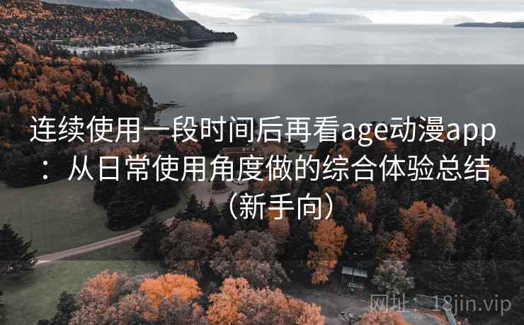 连续使用一段时间后再看age动漫app:从日常使用角度做的综合体验总结(新手向) 连续使用一段时间后再看age动漫app:从日常使用角度做的综合体验总结(新手向)