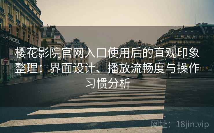 樱花影院官网入口使用后的直观印象整理:界面设计、播放流畅度与操作习惯分析 樱花影院官网入口使用后的直观印象整理:界面设计、播放流畅度与操作习惯分析
