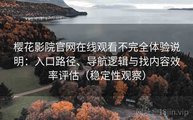 樱花影院官网在线观看不完全体验说明:入口路径、导航逻辑与找内容效率评估(稳定性观察) 樱花影院官网在线观看不完全体验说明:入口路径、导航逻辑与找内容效率评估(稳定性观察)