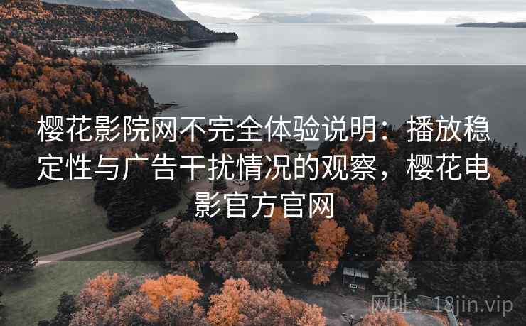 樱花影院网不完全体验说明:播放稳定性与广告干扰情况的观察,樱花电影官方官网 樱花影院网不完全体验说明:播放稳定性与广告干扰情况的观察,樱花电影官方官网