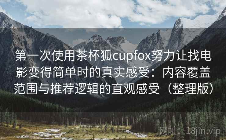 第一次使用茶杯狐cupfox努力让找电影变得简单时的真实感受:内容覆盖范围与推荐逻辑的直观感受(整理版) 第一次使用茶杯狐cupfox努力让找电影变得简单时的真实感受:内容覆盖范围与推荐逻辑的直观感受(整理版)