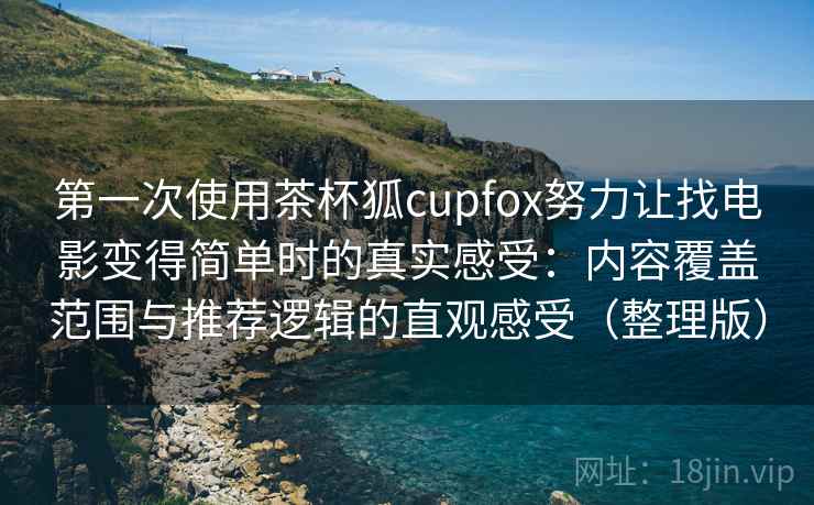 第一次使用茶杯狐cupfox努力让找电影变得简单时的真实感受:内容覆盖范围与推荐逻辑的直观感受(整理版) 第一次使用茶杯狐cupfox努力让找电影变得简单时的真实感受:内容覆盖范围与推荐逻辑的直观感受(整理版)