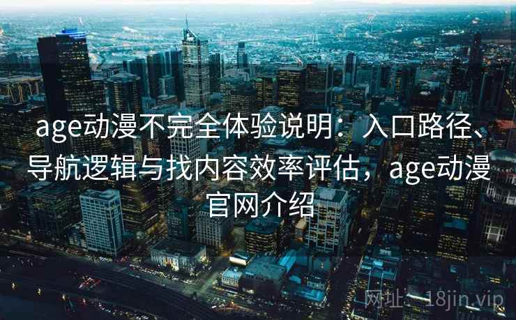 age动漫不完全体验说明:入口路径、导航逻辑与找内容效率评估,age动漫官网介绍 age动漫不完全体验说明:入口路径、导航逻辑与找内容效率评估,age动漫官网介绍