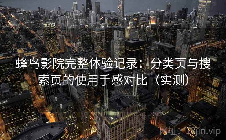 蜂鸟影院完整体验记录：分类页与搜索页的使用手感对比（实测）