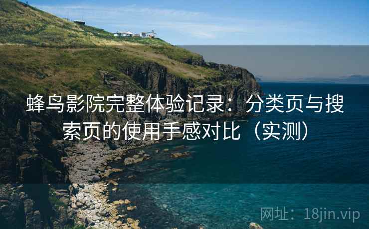 蜂鸟影院完整体验记录：分类页与搜索页的使用手感对比（实测）