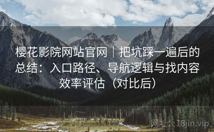 樱花影院网站官网｜把坑踩一遍后的总结：入口路径、导航逻辑与找内容效率评估（对比后）