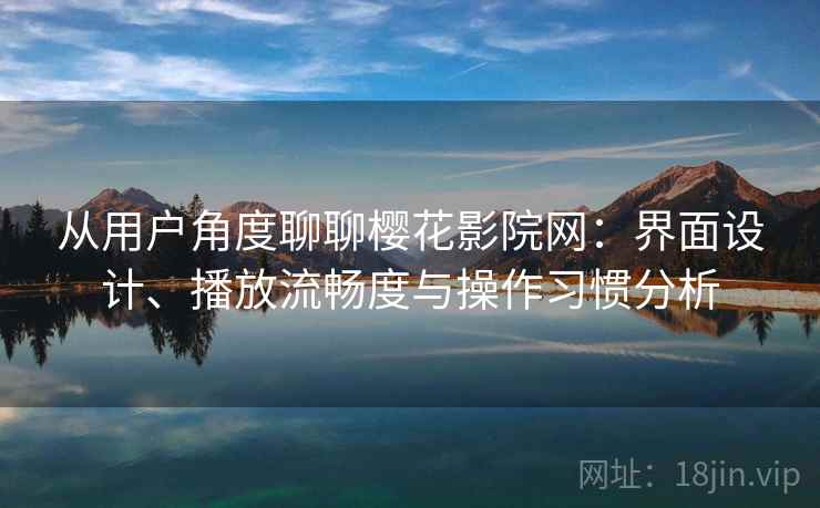 从用户角度聊聊樱花影院网:界面设计、播放流畅度与操作习惯分析 从用户角度聊聊樱花影院网:界面设计、播放流畅度与操作习惯分析