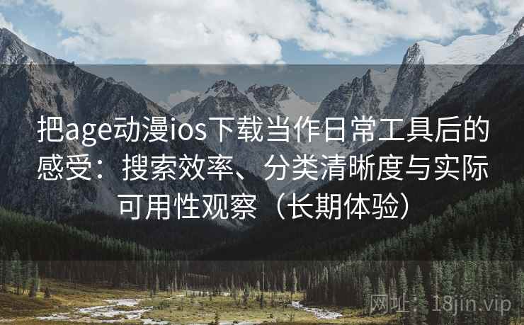 把age动漫ios下载当作日常工具后的感受:搜索效率、分类清晰度与实际可用性观察(长期体验) 把age动漫ios下载当作日常工具后的感受:搜索效率、分类清晰度与实际可用性观察(长期体验)