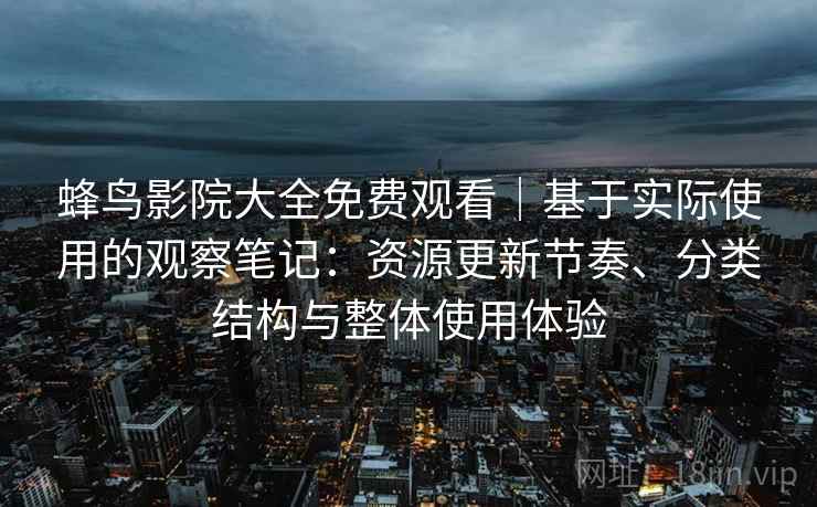蜂鸟影院大全免费观看|基于实际使用的观察笔记:资源更新节奏、分类结构与整体使用体验 蜂鸟影院大全免费观看|基于实际使用的观察笔记:资源更新节奏、分类结构与整体使用体验