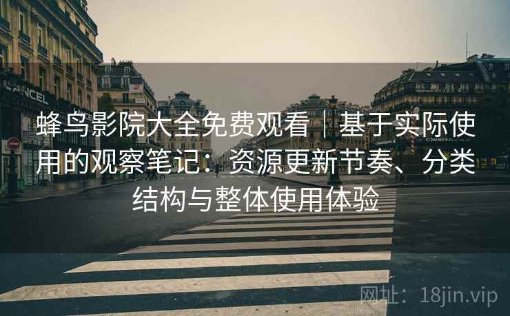 蜂鸟影院大全免费观看|基于实际使用的观察笔记:资源更新节奏、分类结构与整体使用体验 蜂鸟影院大全免费观看|基于实际使用的观察笔记:资源更新节奏、分类结构与整体使用体验