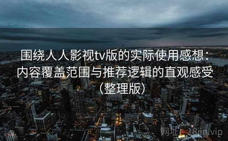 围绕人人影视tv版的实际使用感想：内容覆盖范围与推荐逻辑的直观感受（整理版）