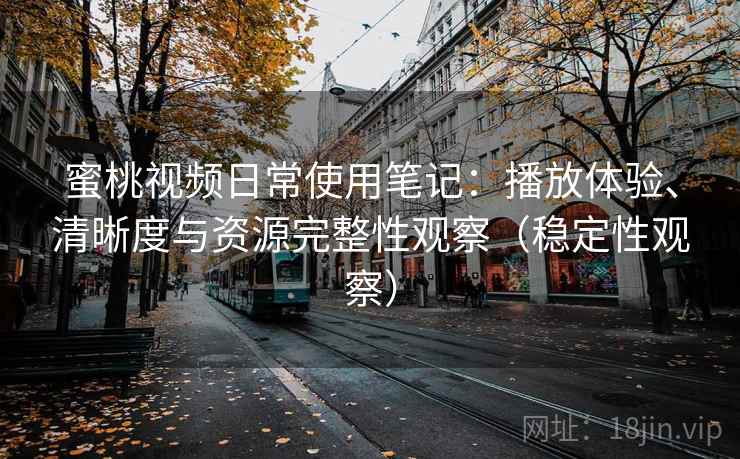 蜜桃视频日常使用笔记：播放体验、清晰度与资源完整性观察（稳定性观察）